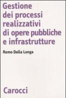 Gestione dei processi realizzativi di opere pubbliche e infrastrutture di Remo Dalla Longa edito da Carocci