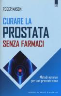 Curare la prostata senza farmaci. Metodi naturali per una prostata sana di Roger Mason edito da Edizioni Il Punto d'Incontro