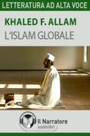L' Islam globale. Audiolibro. Formato digitale download MP3 di Khaled F. Allam edito da Il Narratore Audiolibri
