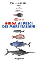 Guida ai pesci dei mari italiani. Nuova ediz. di Paolo Manzoni edito da De Agostini