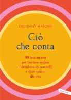 Ciò che conta. 99 lezioni zen per lasciare andare il desiderio di controllo e dare spazio alla vita di Shunmyo Masuno edito da Vallardi A.