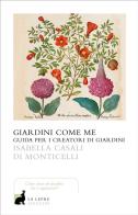 Giardini come me. Guida per i creatori di giardini di Isabella Casali Di Monticelli edito da La Lepre Edizioni