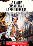 La regina Elisabetta II. La fine di un'era di Flavia Forestieri edito da Edizioni NPE