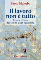 Il lavoro non è tutto. Festa e riposo nel tempo della flessibilità di Paolo Malerba edito da Queriniana