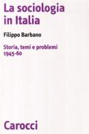 La sociologia in Italia. Storia, temi e problemi (1945-60) di Filippo Barbano edito da Carocci