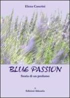 Blue passion. Storia di un profumo di Elena Caserini edito da Ass. Akkuaria