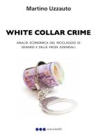 White collar crime. Analisi economica del riciclaggio di denaro e delle frodi aziendali di Martino Uzzauto edito da GraficaElettronica