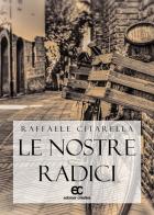 Le nostre radici di Raffaele Citarella edito da Edizioni Creativa