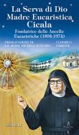 La serva di Dio. Madre Eucaristica Cicala. Fondatrice delle Ancelle Eucaristiche (1894-1974). Ediz. illustrata di Ulderico Parente edito da Velar