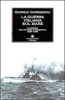 La guerra italiana sul mare. La Marina tra vittoria e sconfitta 1940-1943 di Giorgio Giorgerini edito da Mondadori