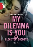 I love you, goodbye. My dilemma is you di Cristina Chiperi edito da Leggereditore