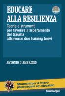 Educare alla resilienza. Teorie e strumenti per favorire il superamento del trauma attraverso due training brevi di Antonio D'Ambrosio edito da Franco Angeli