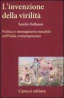 L' invenzione della virilità. Politica e immaginario maschile nell'Italia contemporanea di Sandro Bellassai edito da Carocci