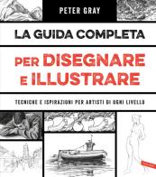 La guida completa per disegnare e illustrare. Tecniche e ispirazioni per artisti di ogni livello di Peter Gray edito da Vallardi A.