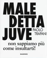 Maledetta Juve. Non sappiamo più come insultarti di Paolo Trapani edito da Magenes