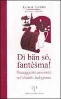 Dì bän só, fantèsma! Passeggiata semiseria nel dialetto bolognese di Luigi Lepri edito da Alberto Perdisa Editore