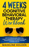 4 weeks cognitive behavioral therapy workbook. How to overcame grief, panic, fear, anxiety & depression after losing a loved one. Proven techniques to rewire your mi edito da Madeline Holden