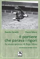 Il portiere che parava i rigori. La storia di Danilo Zanetti, Flavio Moro edito da Danilo Zanetti Editore