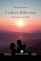 I colori della vita. Racconti e novelle vol.1 di Pasquale Rineli edito da Kimerik