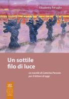 Un sottile filo di luce di Elisabetta Feruglio edito da L'Orto della Cultura