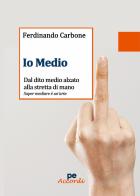 Io medio. Dal dito medio alzato alla stretta di mano di Ferdinando Carbone edito da Primiceri Editore