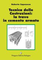 Tecnica delle costruzioni: la trave in cemento armato di Roberto Capozucca edito da Pitagora