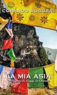 La mia Asia. Trent'anni di viaggi in Oriente di Corrado Ruggeri edito da LT Editore