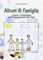 Album di famiglia. Libere riflessioni sull'educazione dei figli di Lorenzo Braina edito da Il Camarillo Brillo