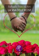 La via delle rose di Raffaella Franceschini edito da Edizioni del Loggione