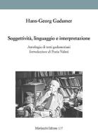 Soggettività, linguaggio e interpretazione. Antologia di testi gadameriani di Hans Georg Gadamer edito da Morlacchi
