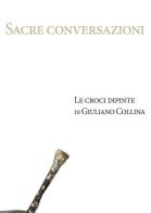 Sacre conversazioni. Le croci dipinte di Giuliano Collina. Catalogo della mostra (Bellinzona, 19 marzo-30 aprile 2016) edito da emuse