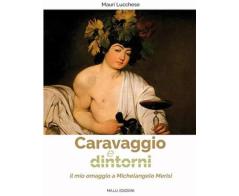 Caravaggio e dintorni. Il mio omaggio a Michelangelo Merisi. Ediz. illustrata di Mauri Lucchese edito da Autopubblicato