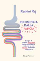 Ricomincia dalla pancia. Scopri il potere anti-età del microbioma e ritrova la tua salute partendo da dentro di Roshini Raj edito da HarperCollins Italia