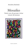 Mosaiko. Storie vere di persone vicine venute da lontano di Nicoletta Morbioli edito da Scripta