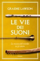 Le vie dei suoni. La musica del mondo in 50 storie di Graeme Lawson edito da Garzanti