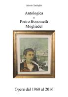 Antologica di Pietro Bonomelli-Mogliadel. Opere dal 1960 al 2016. Ediz. illustrata di Alessio Tanfoglio edito da Youcanprint