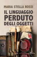 Il linguaggio perduto degli oggetti di Maria Stella Rossi edito da Homo Scrivens