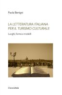 La letteratura italiana per il turismo culturale. Luoghi, forme e modelli di Paola Benigni edito da Universitalia