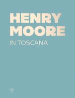 Henry Moore in Toscana. Ediz. a colori edito da Polistampa