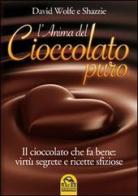 L' anima del cioccolato puro. Il cioccolato che fa bene: virtù segrete e ricette sfiziose di David Wolfe, Shazzie edito da Macro Edizioni