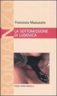 La sottomissione di Ludovica di Francesca Mazzucato edito da Borelli