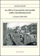 La città e il suo porto mercantile sotto i bombardamenti. La Spezia 1940-1945 di LOrenzo Tronfi edito da Moderna Edizioni