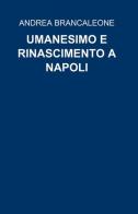 Umanesimo e rinascimento a Napoli di Andrea Brancaleone edito da ilmiolibro self publishing