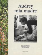 Audrey mia madre di Luca Dotti, Luigi Spinola edito da Mondadori Electa