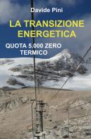 La transizione energetica. Quota 5.000 zero termico di Davide Pini edito da ilmiolibro self publishing