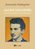Alcide Degasperi non era un politico di professione di Armando Vadagnini edito da Youcanprint