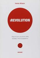 Irevolution. Appunti per una storia della mobile photography di Irene Alison edito da Postcart Edizioni