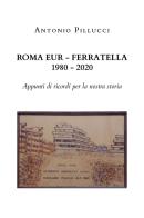 Roma Eur-Ferratella. 1980-2020. Appunti di ricordi per la nostra storia di Antonio Pillucci edito da Youcanprint