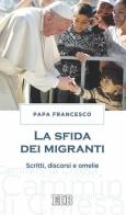La sfida dei migranti. Discorsi, omelie, scritti di Francesco (Jorge Mario Bergoglio) edito da EDB
