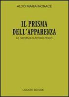 Il prisma dell'apparenza. La narrativa di Antonio Piazza di Aldo Maria Morace edito da Liguori